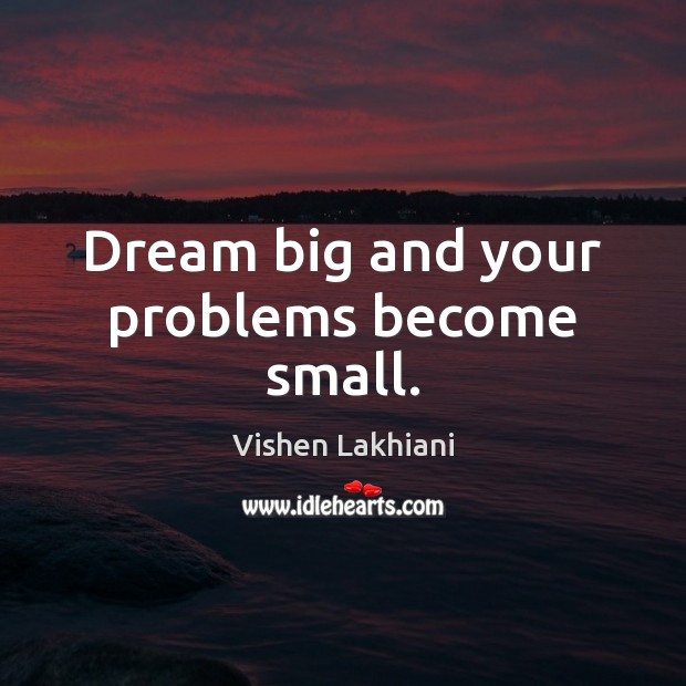 Dream big and your problems become small. Vishen Lakhiani Picture Quote