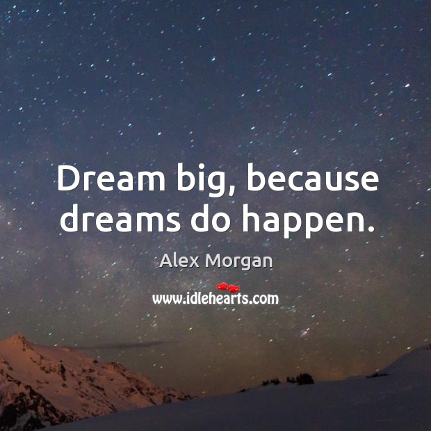 Dream big, because dreams do happen. Alex Morgan Picture Quote