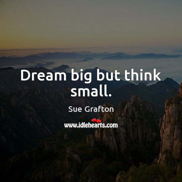 Dream big but think small. Sue Grafton Picture Quote