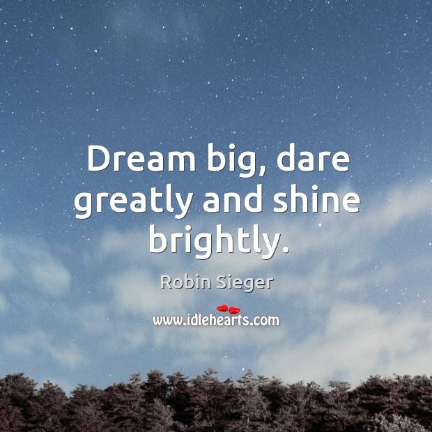 Dream big, dare greatly and shine brightly. Robin Sieger Picture Quote