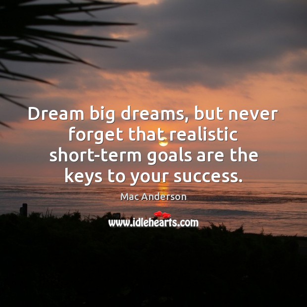 Dream big dreams, but never forget that realistic short-term goals are the Image