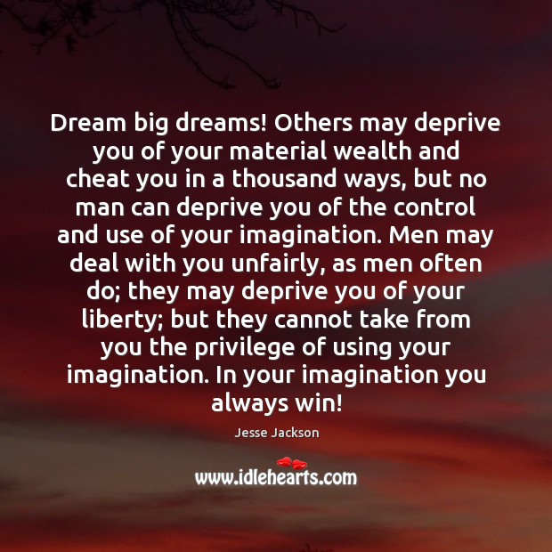 Dream big dreams! Others may deprive you of your material wealth and Jesse Jackson Picture Quote