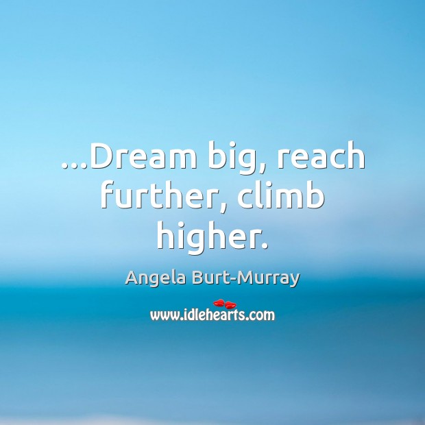 …Dream big, reach further, climb higher. Image