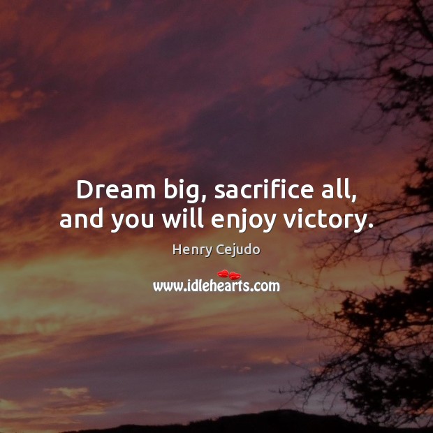 Dream big, sacrifice all, and you will enjoy victory. Henry Cejudo Picture Quote