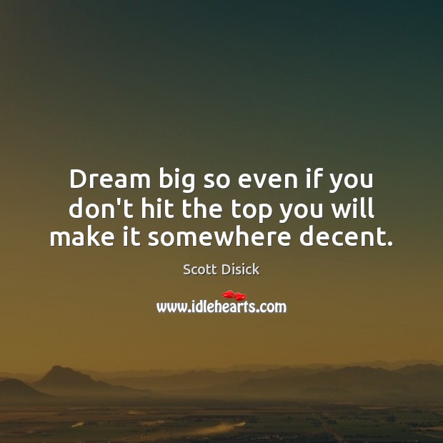 Dream big so even if you don’t hit the top you will make it somewhere decent. Scott Disick Picture Quote