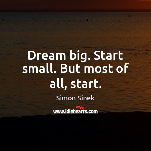 Dream big. Start small. But most of all, start. Simon Sinek Picture Quote