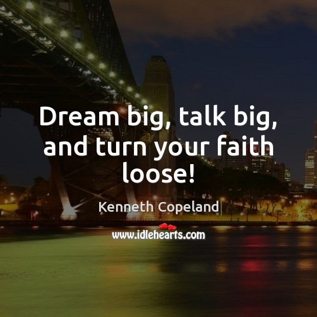 Dream big, talk big, and turn your faith loose! Kenneth Copeland Picture Quote