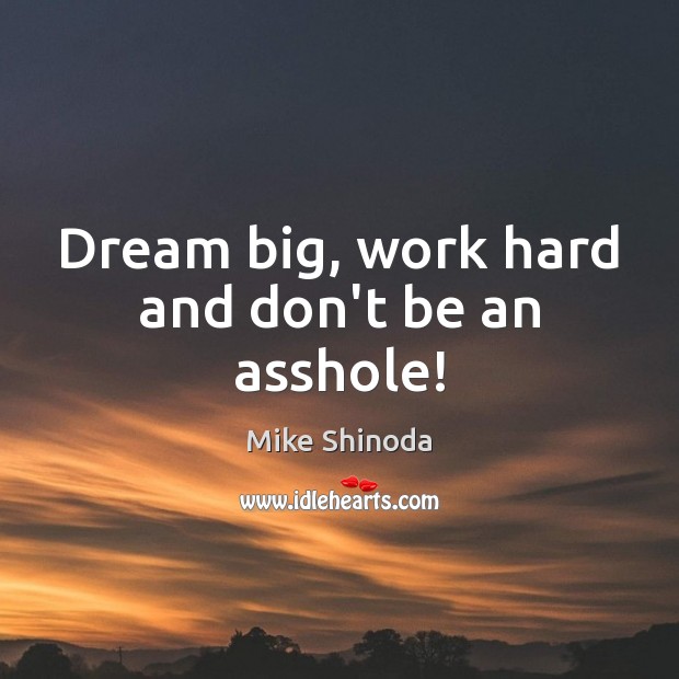 Dream big, work hard and don’t be an asshole! Mike Shinoda Picture Quote
