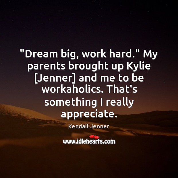 “Dream big, work hard.” My parents brought up Kylie [Jenner] and me Kendall Jenner Picture Quote