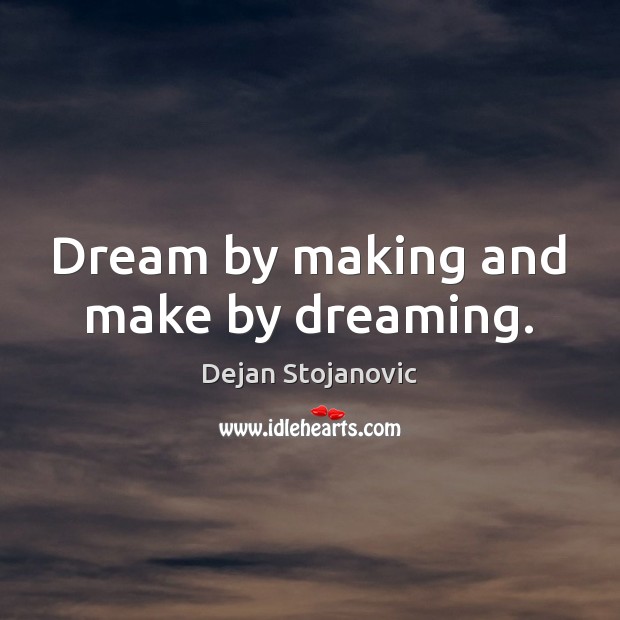 Dream by making and make by dreaming. Dreaming Quotes Image