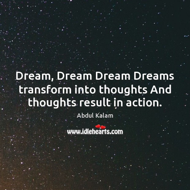 Dream, Dream Dream Dreams transform into thoughts And thoughts result in action. Abdul Kalam Picture Quote