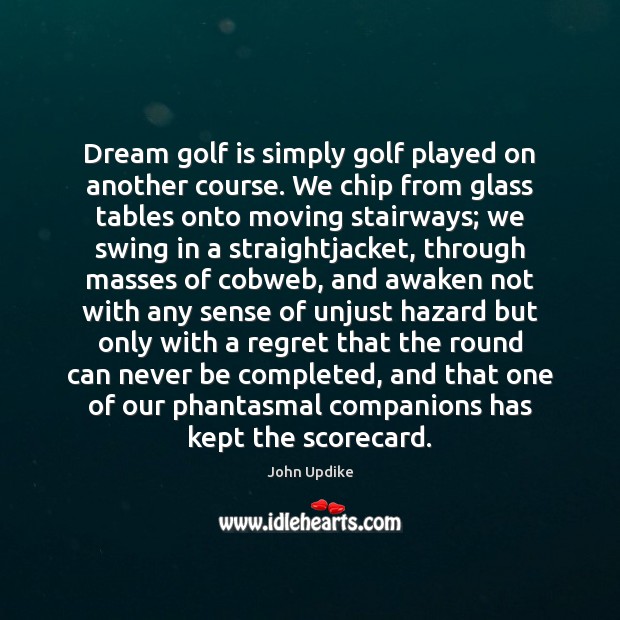 Dream golf is simply golf played on another course. We chip from John Updike Picture Quote