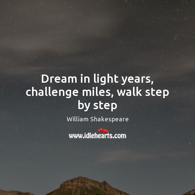 Dream in light years, challenge miles, walk step by step William Shakespeare Picture Quote