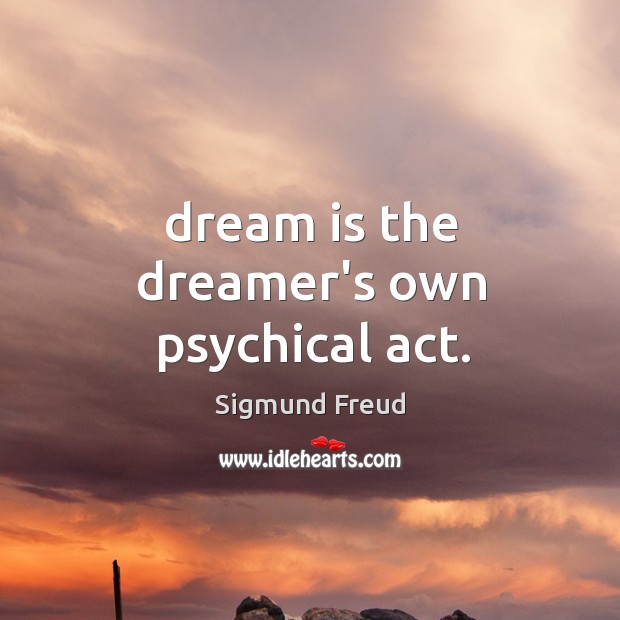 Dream is the dreamer’s own psychical act. Sigmund Freud Picture Quote