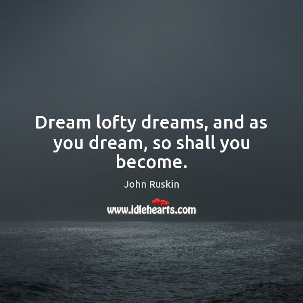 Dream lofty dreams, and as you dream, so shall you become. John Ruskin Picture Quote