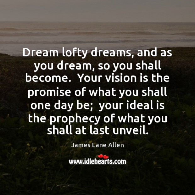Dream lofty dreams, and as you dream, so you shall become.  Your James Lane Allen Picture Quote