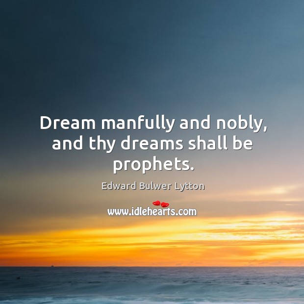Dream manfully and nobly, and thy dreams shall be prophets. Image