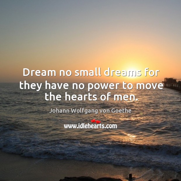 Dream no small dreams for they have no power to move the hearts of men. Image