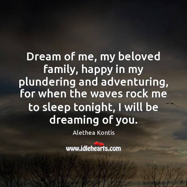 Dream of me, my beloved family, happy in my plundering and adventuring, 