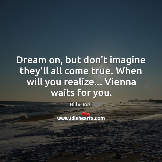 Dream on, but don’t imagine they’ll all come true. When will you Image
