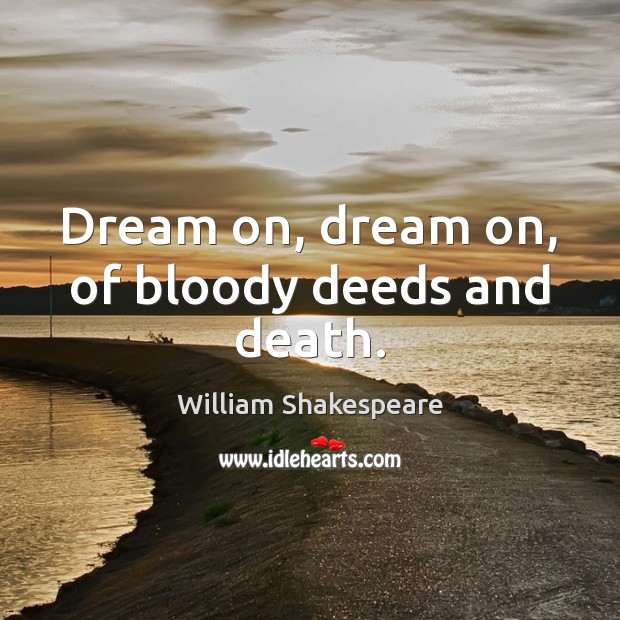 Dream on, dream on, of bloody deeds and death. William Shakespeare Picture Quote