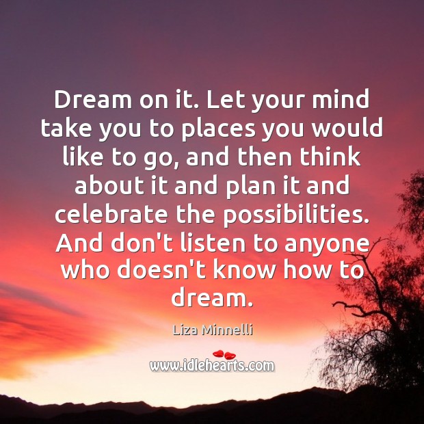 Dream on it. Let your mind take you to places you would Dream Quotes Image