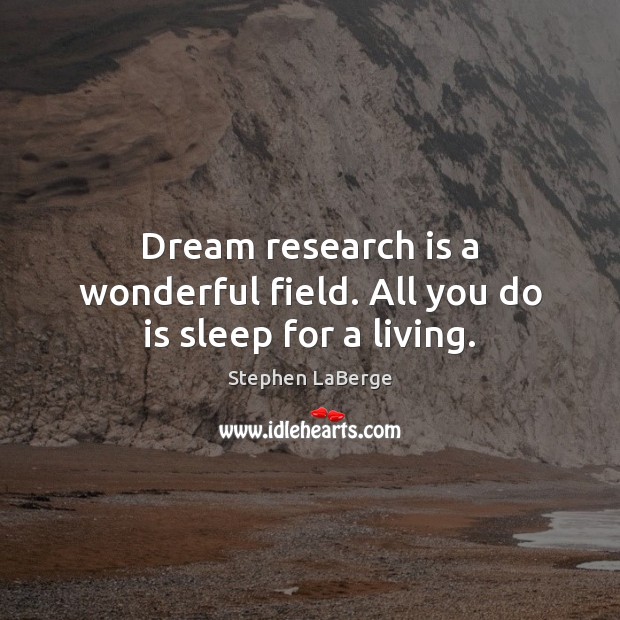 Dream research is a wonderful field. All you do is sleep for a living. Stephen LaBerge Picture Quote