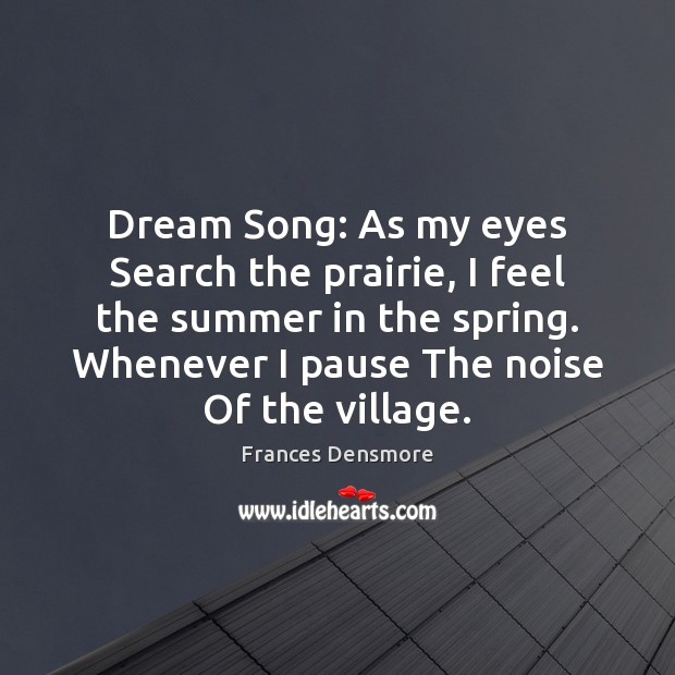 Dream Song: As my eyes Search the prairie, I feel the summer Frances Densmore Picture Quote