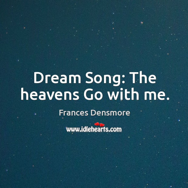Dream Song: The heavens Go with me. Frances Densmore Picture Quote