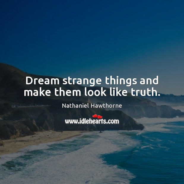 Dream strange things and make them look like truth. Image