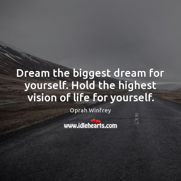 Dream the biggest dream for yourself. Hold the highest vision of life for yourself. 
