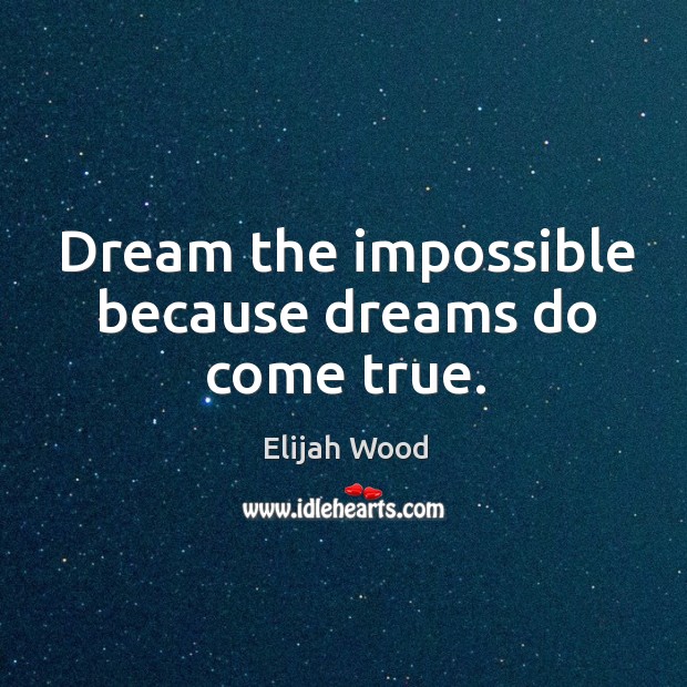 Dream the impossible because dreams do come true. Elijah Wood Picture Quote