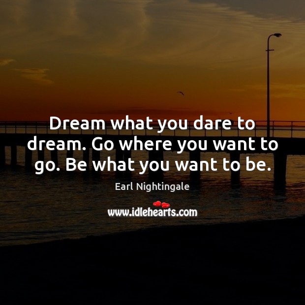 Dream what you dare to dream. Go where you want to go. Be what you want to be. Dream Quotes Image