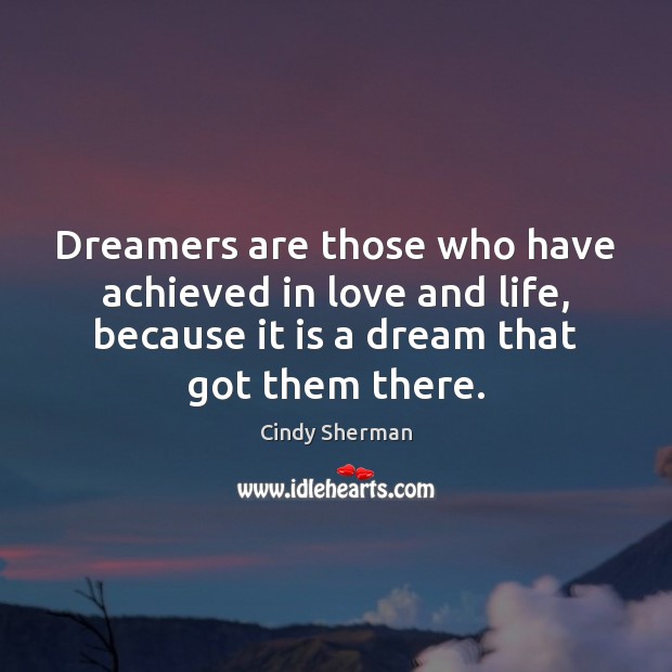 Dreamers are those who have achieved in love and life, because it Cindy Sherman Picture Quote