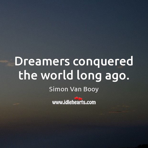 Dreamers conquered the world long ago. Simon Van Booy Picture Quote