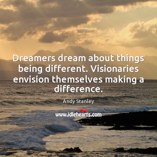 Dreamers dream about things being different. Visionaries envision themselves making a difference. Andy Stanley Picture Quote