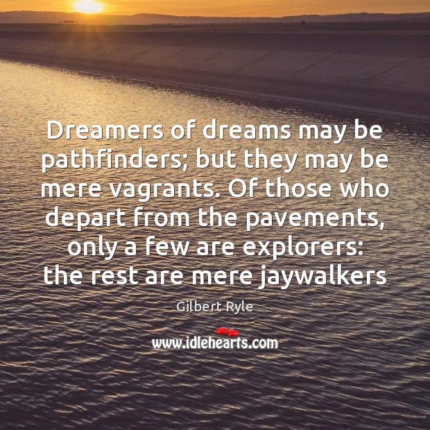 Dreamers of dreams may be pathfinders; but they may be mere vagrants. Gilbert Ryle Picture Quote