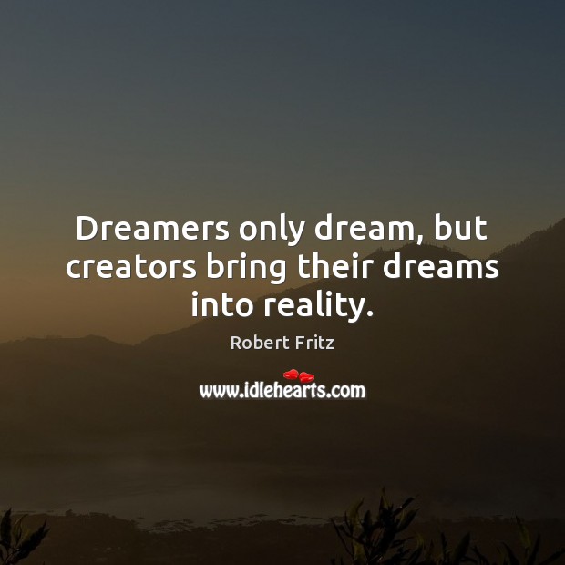 Dreamers only dream, but creators bring their dreams into reality. Robert Fritz Picture Quote