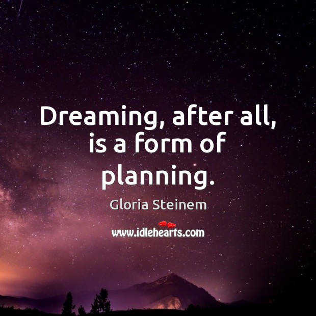 Dreaming, after all, is a form of planning. Gloria Steinem Picture Quote
