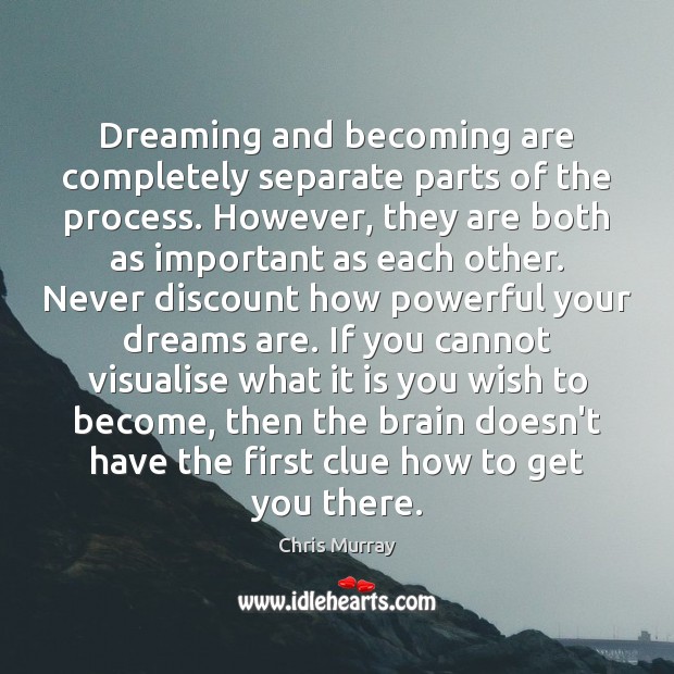 Dreaming and becoming are completely separate parts of the process. However, they Chris Murray Picture Quote