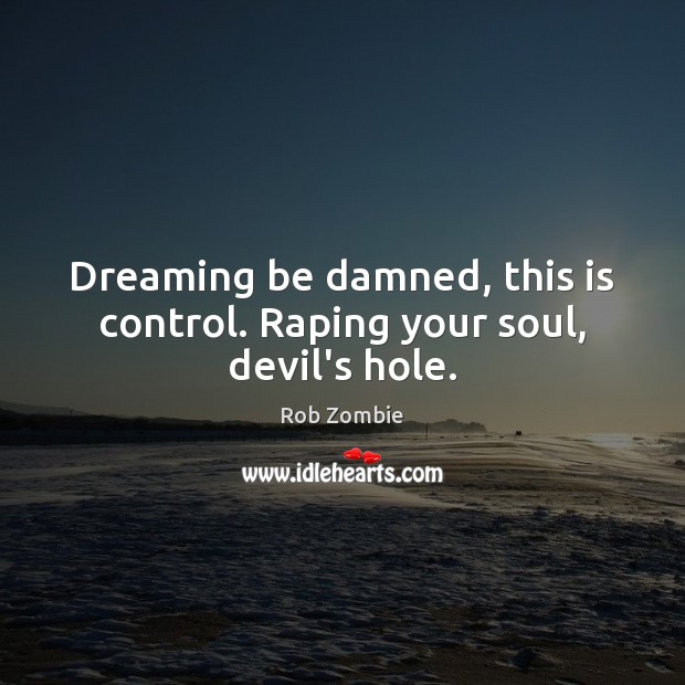 Dreaming be damned, this is control. Raping your soul, devil’s hole. Rob Zombie Picture Quote