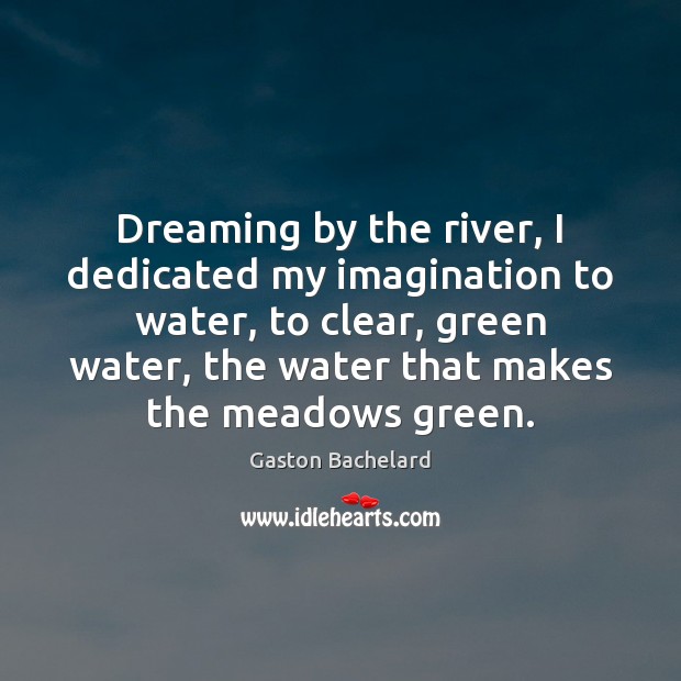 Dreaming by the river, I dedicated my imagination to water, to clear, Gaston Bachelard Picture Quote