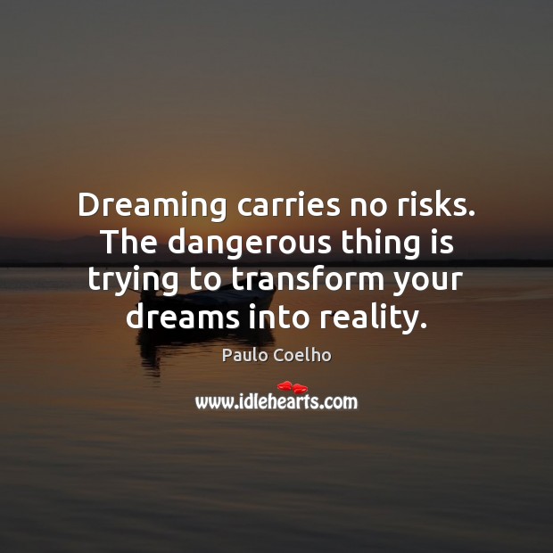 Dreaming carries no risks. The dangerous thing is trying to transform your Dreaming Quotes Image