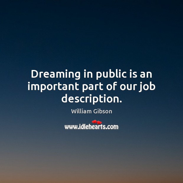 Dreaming in public is an important part of our job description. William Gibson Picture Quote