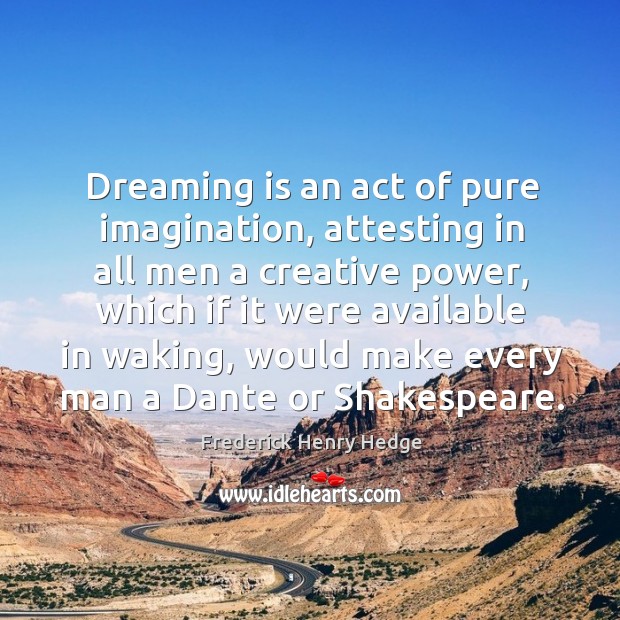 Dreaming is an act of pure imagination, attesting in all men a creative power Frederick Henry Hedge Picture Quote