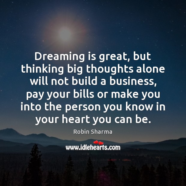 Dreaming is great, but thinking big thoughts alone will not build a Robin Sharma Picture Quote