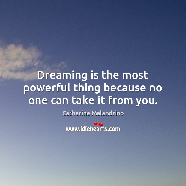 Dreaming is the most powerful thing because no one can take it from you. Catherine Malandrino Picture Quote