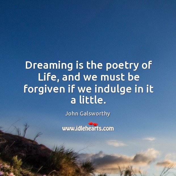 Dreaming is the poetry of Life, and we must be forgiven if we indulge in it a little. John Galsworthy Picture Quote