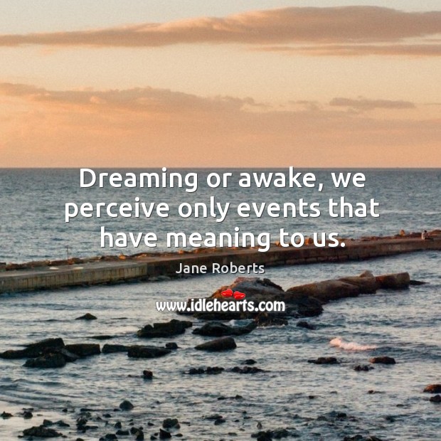 Dreaming or awake, we perceive only events that have meaning to us. Image
