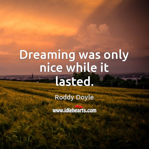 Dreaming was only nice while it lasted. Roddy Doyle Picture Quote